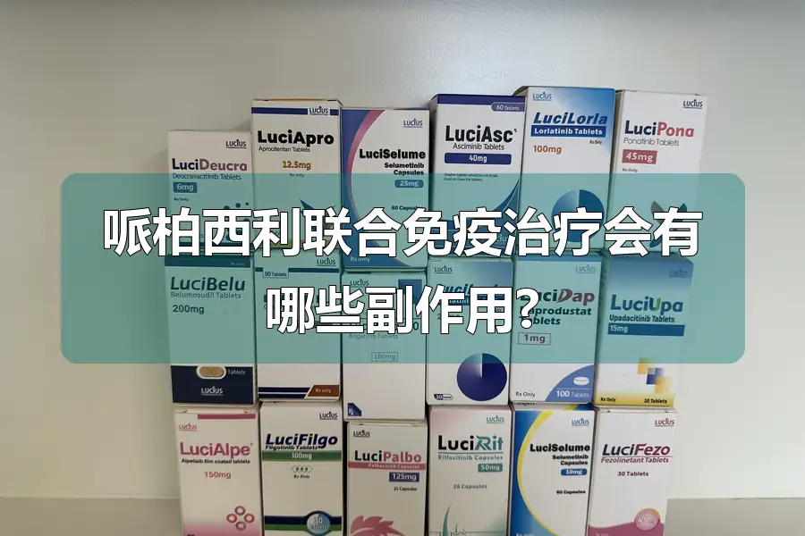 哌柏西利联合免疫治疗会有哪些副作用?