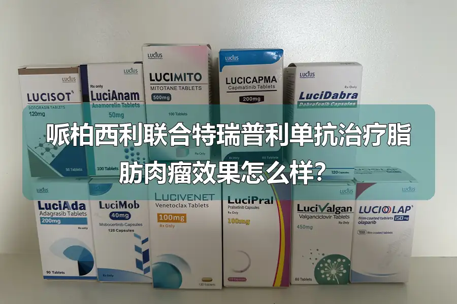 哌柏西利联合特瑞普利单抗治疗脂肪肉瘤效果怎么样？